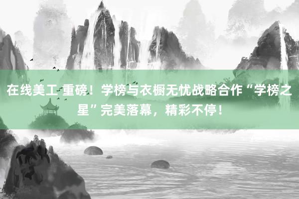 在线美工 重磅！学榜与衣橱无忧战略合作“学榜之星”完美落幕，精彩不停！