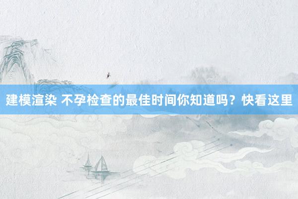 建模渲染 不孕检查的最佳时间你知道吗？快看这里