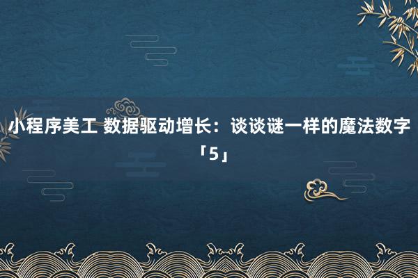 小程序美工 数据驱动增长：谈谈谜一样的魔法数字「5」