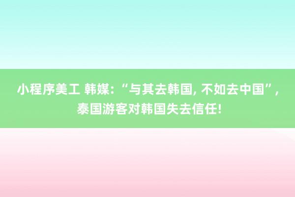 小程序美工 韩媒: “与其去韩国, 不如去中国”, 泰国游客对韩国失去信任!