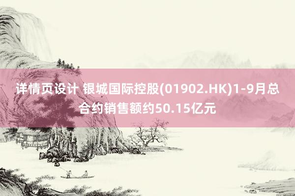 详情页设计 银城国际控股(01902.HK)1-9月总合约销售额约50.15亿元