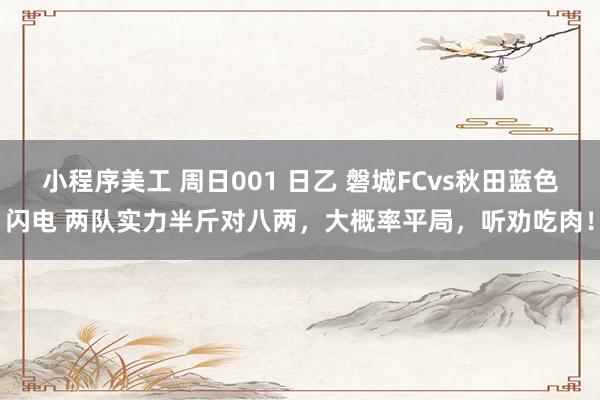 小程序美工 周日001 日乙 磐城FCvs秋田蓝色闪电 两队实力半斤对八两，大概率平局，听劝吃肉！