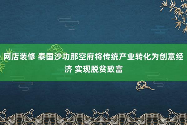 网店装修 泰国沙功那空府将传统产业转化为创意经济 实现脱贫致富