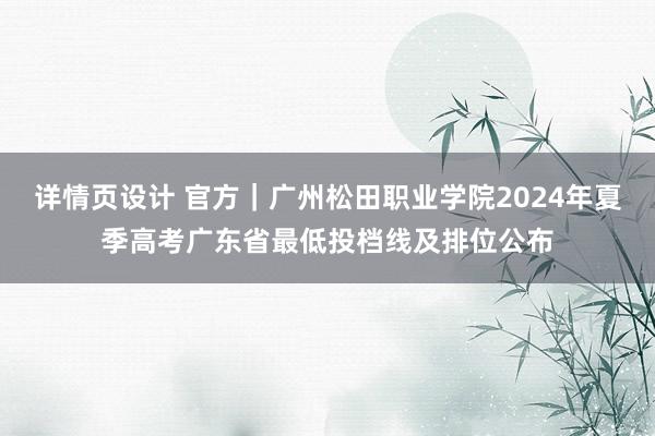 详情页设计 官方｜广州松田职业学院2024年夏季高考广东省最低投档线及排位公布