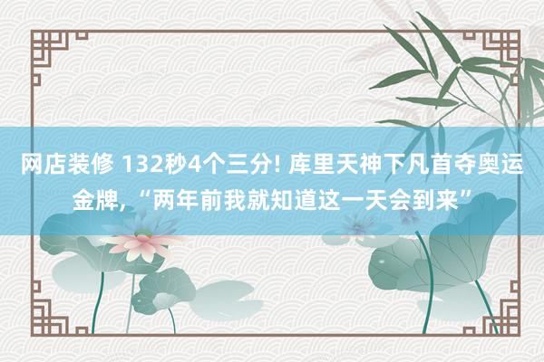 网店装修 132秒4个三分! 库里天神下凡首夺奥运金牌, “两年前我就知道这一天会到来”