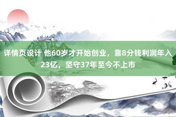 详情页设计 他60岁才开始创业，靠8分钱利润年入23亿，坚守37年至今不上市