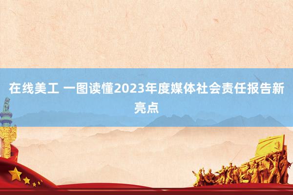 在线美工 一图读懂2023年度媒体社会责任报告新亮点