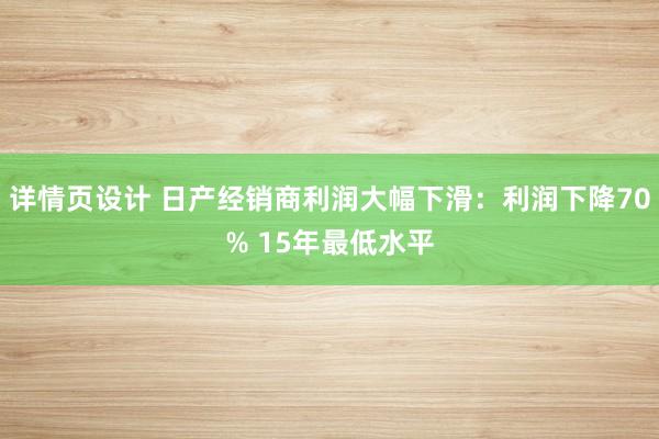 详情页设计 日产经销商利润大幅下滑：利润下降70% 15年最低水平