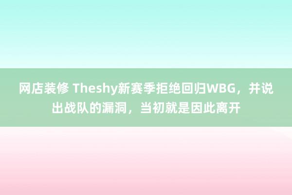 网店装修 Theshy新赛季拒绝回归WBG，并说出战队的漏洞，当初就是因此离开