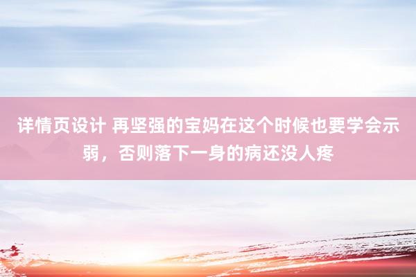 详情页设计 再坚强的宝妈在这个时候也要学会示弱，否则落下一身的病还没人疼