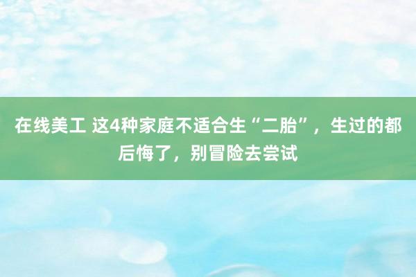 在线美工 这4种家庭不适合生“二胎”，生过的都后悔了，别冒险去尝试