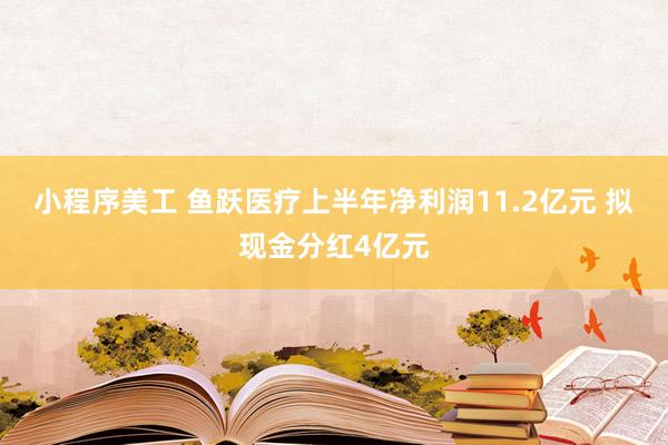 小程序美工 鱼跃医疗上半年净利润11.2亿元 拟现金分红4亿元