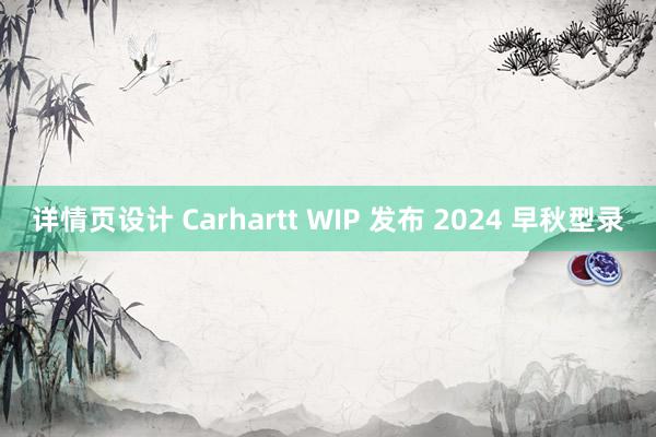 详情页设计 Carhartt WIP 发布 2024 早秋型录