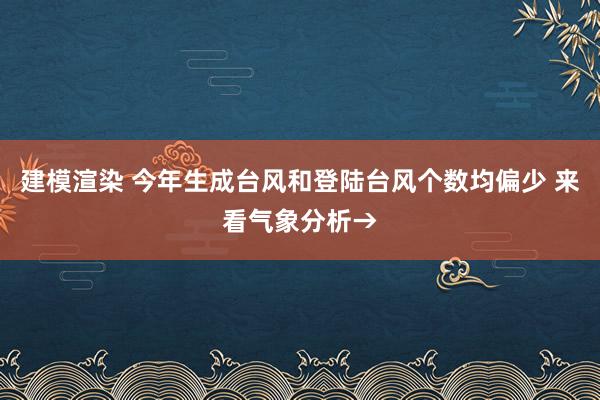 建模渲染 今年生成台风和登陆台风个数均偏少 来看气象分析→