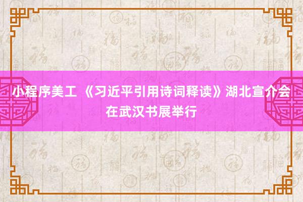 小程序美工 《习近平引用诗词释读》湖北宣介会在武汉书展举行