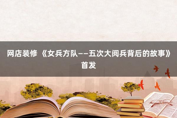 网店装修 《女兵方队——五次大阅兵背后的故事》首发